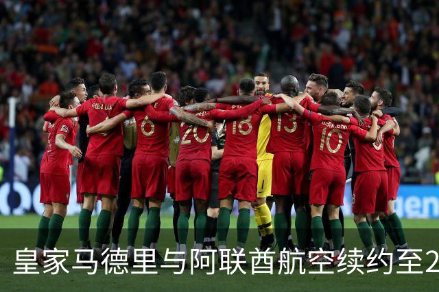 皇家马德里与阿联酋航空续约至2031：西甲史上最长球衣赞助，伯纳乌的新十年